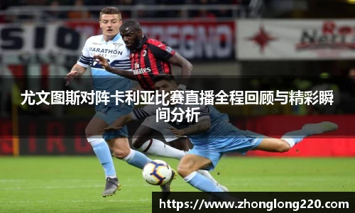 尤文图斯对阵卡利亚比赛直播全程回顾与精彩瞬间分析