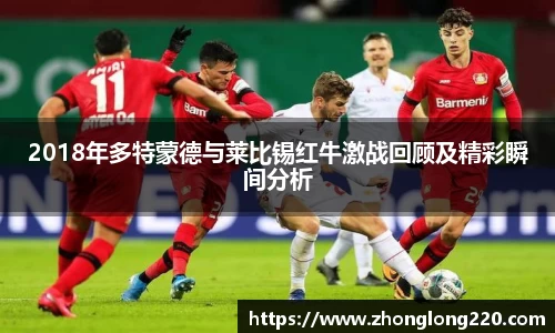 2018年多特蒙德与莱比锡红牛激战回顾及精彩瞬间分析