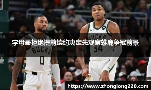 字母哥拒绝提前续约决定先观察雄鹿争冠前景