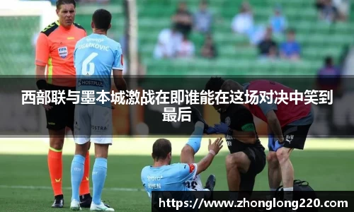 西部联与墨本城激战在即谁能在这场对决中笑到最后