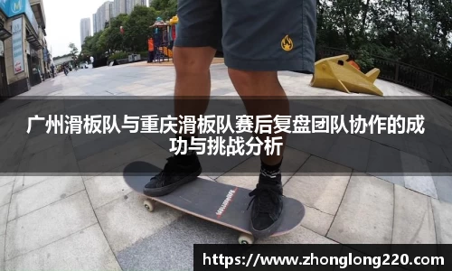 广州滑板队与重庆滑板队赛后复盘团队协作的成功与挑战分析