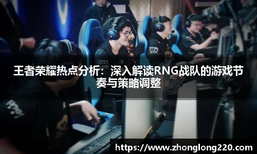 王者荣耀热点分析：深入解读RNG战队的游戏节奏与策略调整