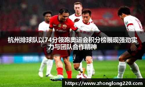 杭州排球队以74分领跑奥运会积分榜展现强劲实力与团队合作精神